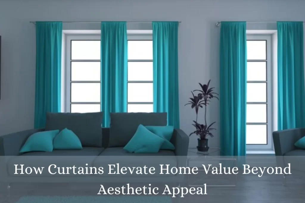 How Curtains Elevate Home Value Beyond Aesthetic Appeal